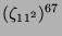 $ (\zeta_{11^2})^{67}$