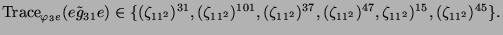 $\displaystyle \operatorname{Trace}_{\varphi_3e}(e\tilde{g}_{31}e) \in \{(\zeta_...
..._{11^2})^{37}, (\zeta_{11^2})^{47},
\zeta_{11^2})^{15}, (\zeta_{11^2})^{45}\}.
$