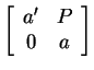 $ \left[\begin{array}{cc}
a' & P \\  0 & a
\end{array} \right]$