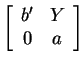 $ \left[\begin{array}{cc}
b' & Y \\  0 & a
\end{array} \right]$