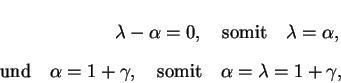 \begin{eqnarray*}
\lambda -\alpha =0, \quad \mbox{somit} \quad \lambda =\alpha,...
...ha =1+\gamma, \quad \mbox{somit} \quad \alpha=\lambda=1+
\gamma,
\end{eqnarray*}