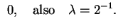 $\displaystyle \ 0, \quad \mbox{also}\quad \lambda
= 2^{-1}.$